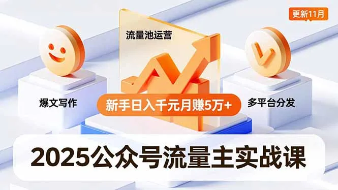 2025公众号流量主实战课，爆文写作、流量池运营、多平台分发，新手日入千元月赚5万+更新11月_抖汇吧