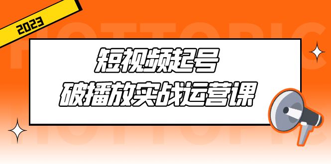 短视频起号·破播放实战运营课，用通俗易懂大白话带你玩转短视频_抖汇吧