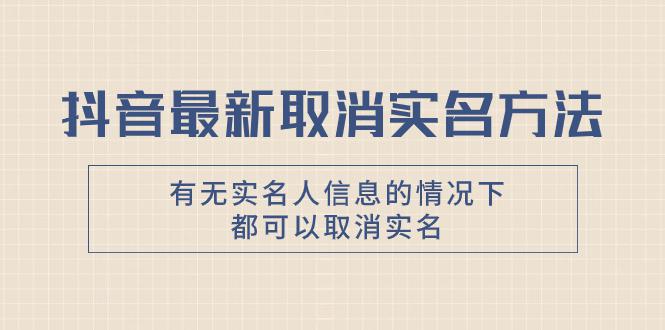 抖音最新取消实名方法，有无实名人信息的情况下都可以取消实名，自测_抖汇吧