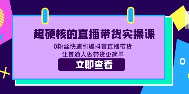 超硬核的直播带货实操课 0粉丝快速引爆抖音直播带货 让普通人做带货更简单_抖汇吧