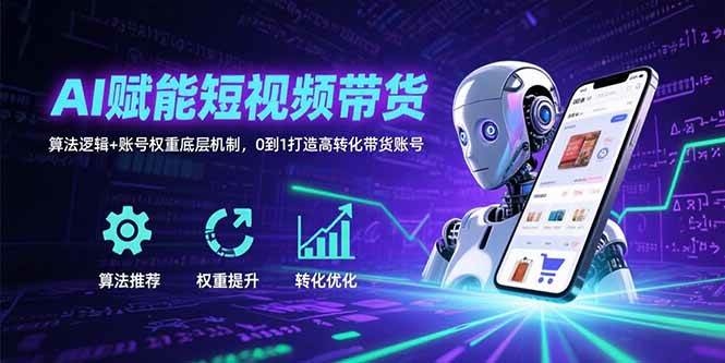 （15563期）AI赋能短视频带货：算法逻辑+账号权重底层机制，0到1打造高转化带货账号_抖汇吧