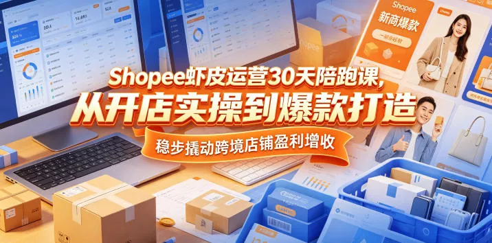 Shopee虾皮运营30天陪跑课，从开店实操到爆款打造，稳步撬动跨境店铺盈利增收_抖汇吧