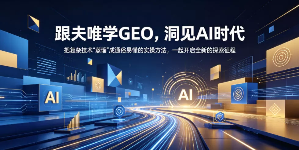 跟夫唯学GEO，洞见AI时代，把复杂技术“蒸馏”成通俗易懂的实操方法，一起开启全新的探索征程_抖汇吧