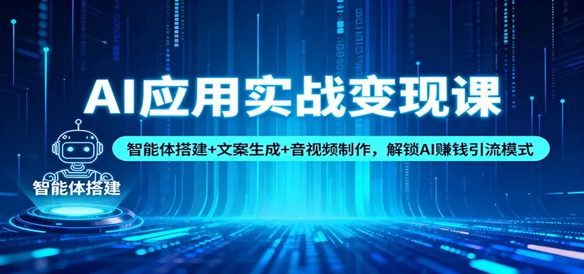 AI应用实战变现课：智能体搭建+文案生成+音视频制作，解锁AI赚钱引流模式_抖汇吧