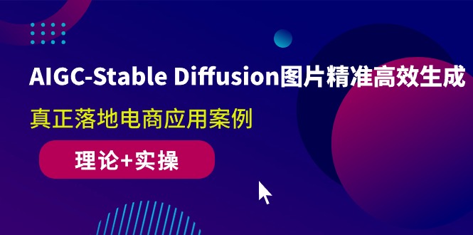 AIGC-Stable Diffusion图片精准高效生成 真正落地电商应用案例(理论+实操)_抖汇吧