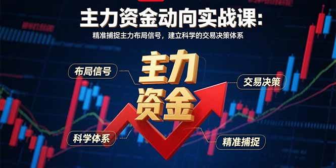 （15804期）主力资金动向实战课-8月：精准捕捉主力布局信号，建立科学的交易决策体系_抖汇吧