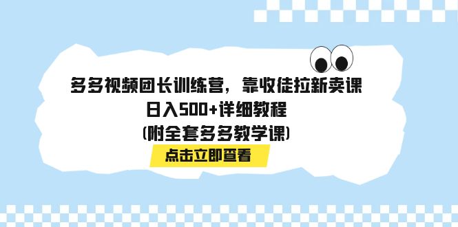 多多视频团长训练营，靠收徒拉新卖课，日入500+详细教程(附全套多多教学课)_抖汇吧