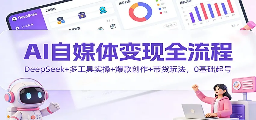AI自媒体变现全流程:DeepSeek+多工具实操+爆款创作+带货玩法,0基础起号_抖汇吧