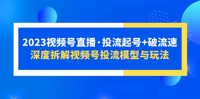 2023视频号直播·投流起号+破流速，深度拆解视频号投流模型与玩法_抖汇吧