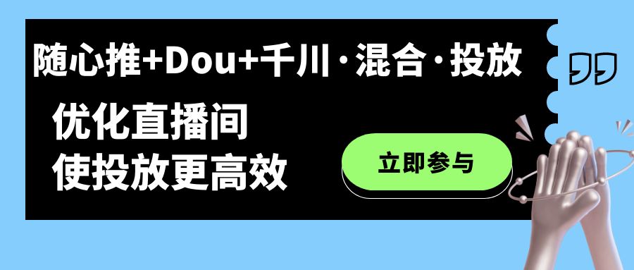 随心推+Dou+千川·混合·投放新玩法，优化直播间使投放更高效_抖汇吧