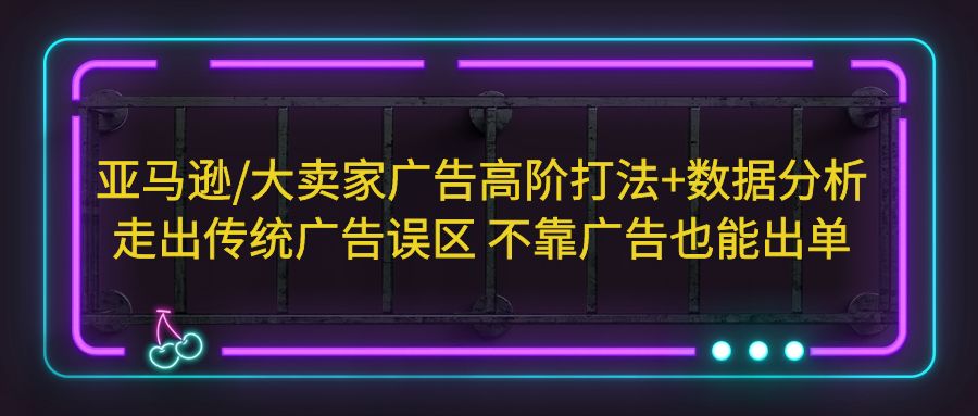 亚马逊/大卖家广告高阶打法+数据分析，走出传统广告误区 不靠广告也能出单_抖汇吧