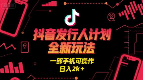 抖音发行人计划全新玩法，一部手机可操作，日入2k+【揭秘】_抖汇吧