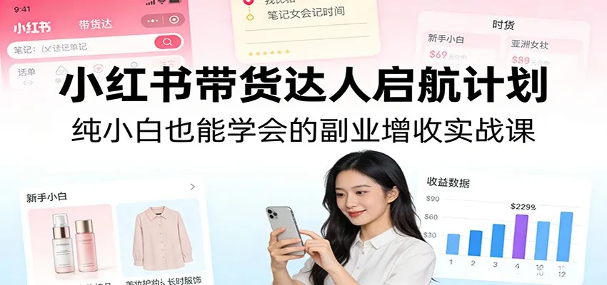 小红书带货达人启航计划:纯小白也能学会的副业增收实战课_抖汇吧