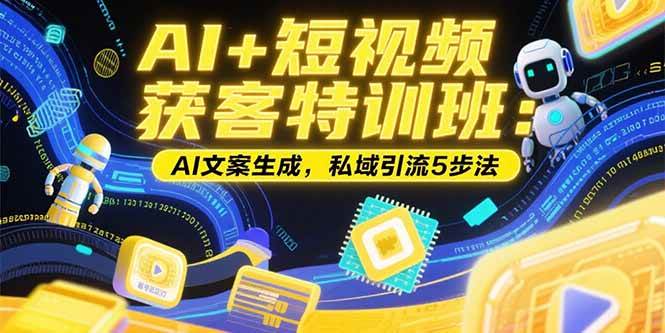 （15441期）AI+短视频获客特训班：账号定位技巧，AI文案生成，私域引流5步法_抖汇吧