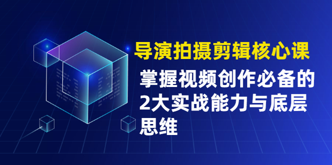 导演拍摄剪辑核心课，掌握视频创作必备的2大实战能力与底层思维_抖汇吧
