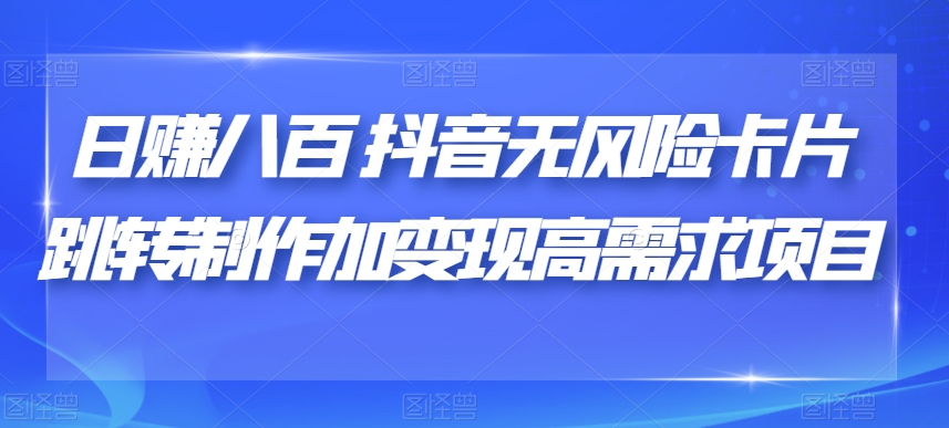 日赚八百抖音无风险卡片跳转制作加变现高需求项目_抖汇吧