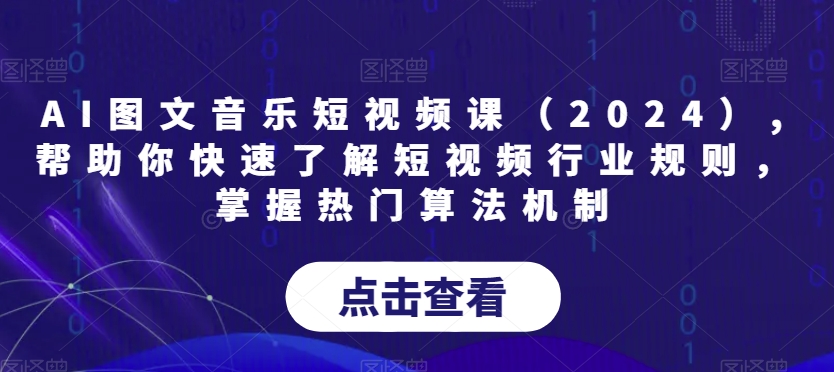 AI图文音乐短视频课（2024）,帮助你快速了解短视频行业规则，掌握热门算法机制_抖汇吧