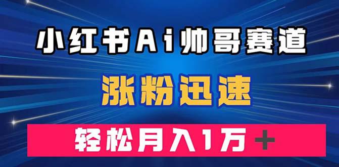 小红书AI帅哥玩法教程 ，涨粉迅速，轻松月入万元（附软件）_抖汇吧