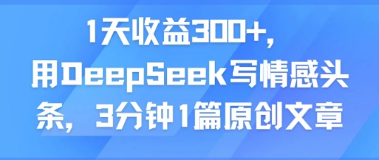 1天收益300+，用DeepSeek写情感头条，3分钟1篇原创文章_抖汇吧