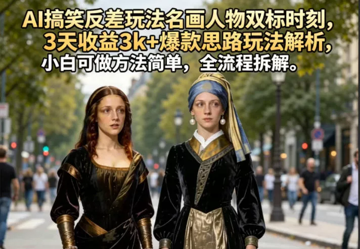 AI搞笑反差玩法名画人物双标时刻，3天收益3k+爆款思路玩法解析，小白可做方法简单，全流程拆解_抖汇吧
