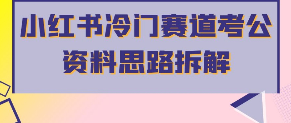 小红书冷门赛道考公资料思路拆解，简单搬运无需操作，转化高涨粉快轻松月入过万_抖汇吧