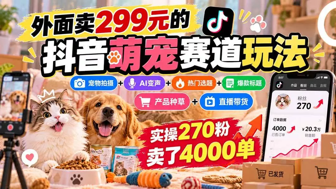 （20718期）外面卖299元的抖音萌宠赛道玩法：宠物拍摄+AI变声+热门选题+爆款标题+产品种草+直播带货，实操270粉卖了4000单_抖汇吧