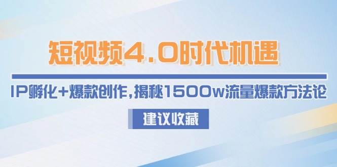 短视频4.0时代机遇：IP孵化+爆款创作，揭秘1500w流量爆款方法论_抖汇吧
