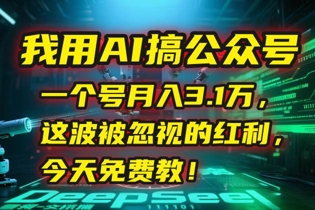 （15297期）我用AI搞公众号，一个号月入3.1万，这波被忽视的红利，今天免费教！_抖汇吧