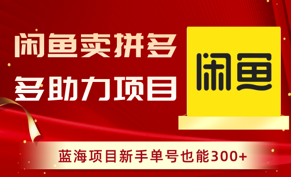 闲鱼卖拼多多助力项目，新手也能轻松赚取300+收益！_抖汇吧