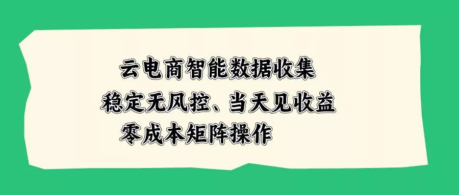（20197期）云电商智能数据收集，稳定无风控，当天见收益，零成本矩阵操作_抖汇吧