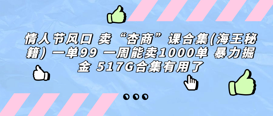 情人节风口 卖“杏商”课合集(海王秘籍) 一单99 一周能卖1000单 暴…_抖汇吧