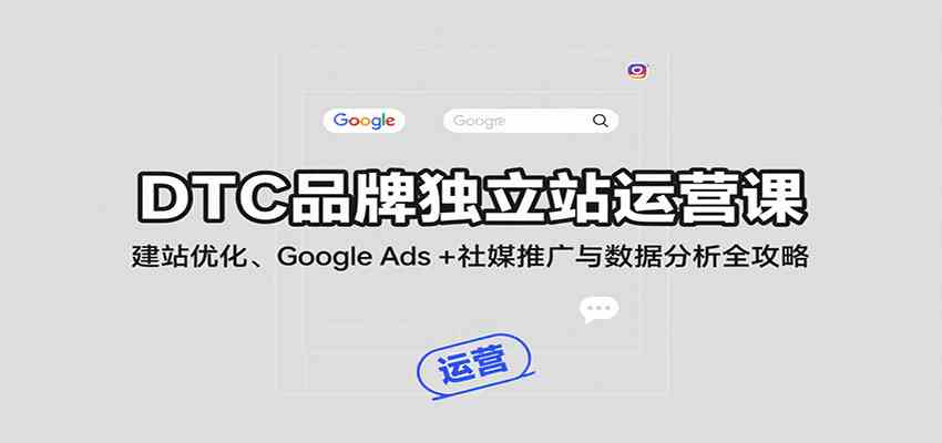 DTC品牌独立站运营课：建站优化、Google Ads + 社媒推广与数据分析全攻略_抖汇吧