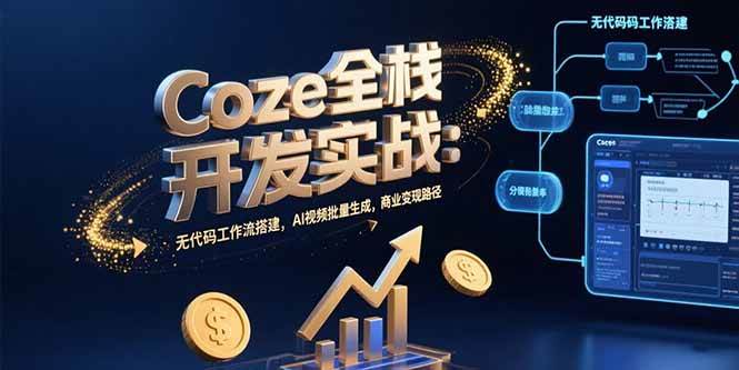 （15507期）Coze全栈开发实战：无代码工作流搭建，AI视频批量生成，商业变现路径_抖汇吧