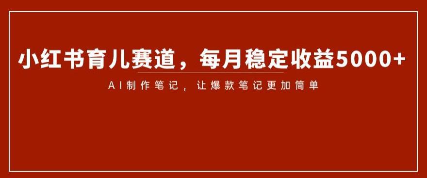 小红书育儿赛道揭秘：AI笔记制作带来稳定收益5000_抖汇吧