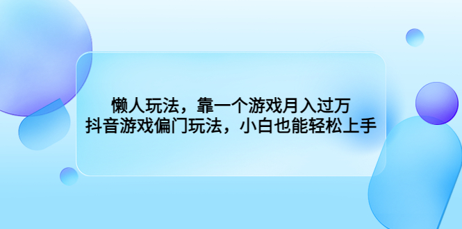 懒人玩法，靠一个游戏月入过万，抖音游戏偏门玩法，小白也能轻松上手_抖汇吧