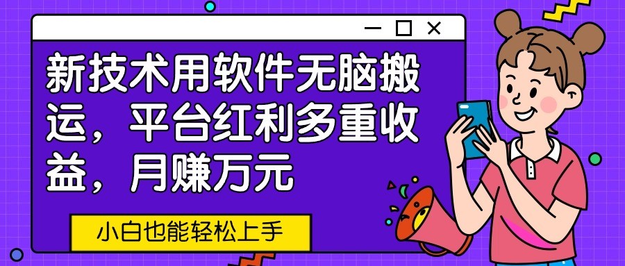 新技术用软件无脑搬运，平台红利多重收益，月赚万元，小白也能轻松上手_抖汇吧