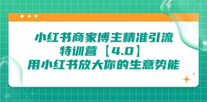 小红书商家 博主精准引流特训营【4.0】用小红书放大你的生意势能_抖汇吧