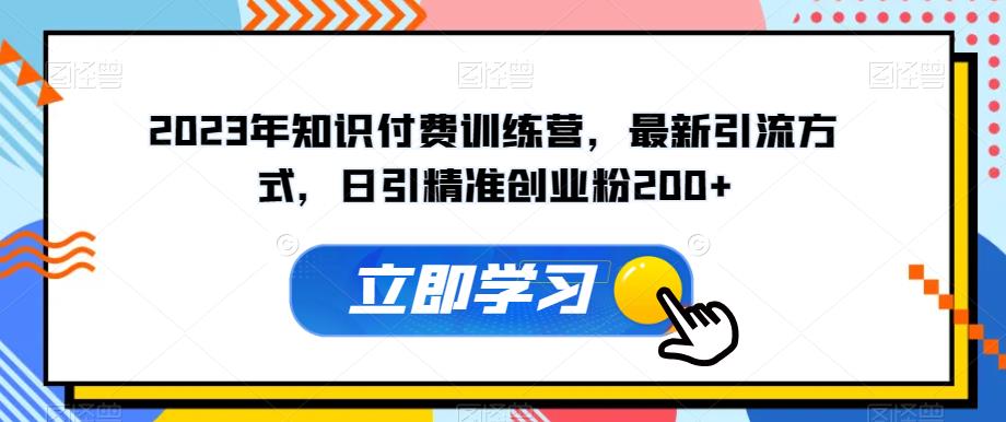 2023年知识付费训练营，最新引流方式，日引精准创业粉200+【揭秘】_抖汇吧