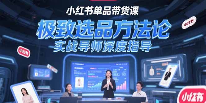 （15324期）小红书单品带货课，极致选品方法论，实战导师深度指导_抖汇吧