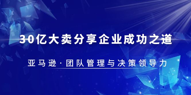 亚马逊团队管理与决策领导力课程——成功之道从30亿大卖分享企业_抖汇吧