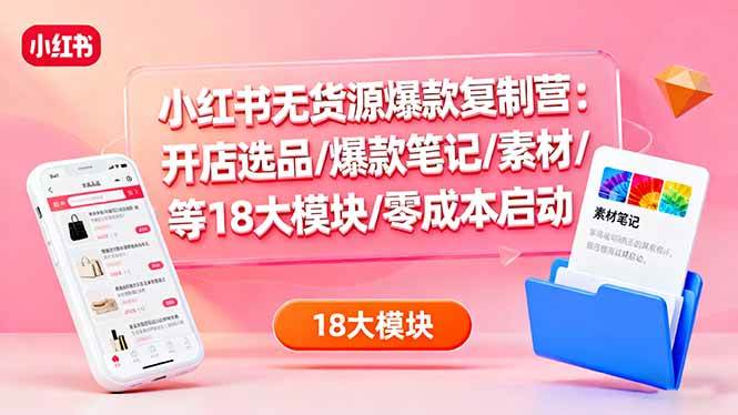 （16289期）小红书无货源爆款复制营：开店选品/爆款笔记/素材/等18大模块/零成本启动_抖汇吧