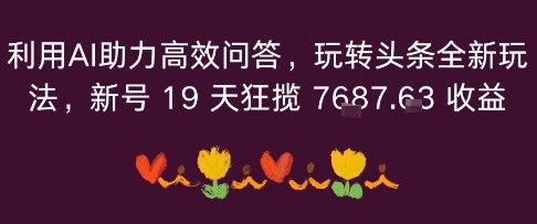 利用AI助力高效问答，玩转头条全新玩法，新号19 天狂揽 7k+收益_抖汇吧