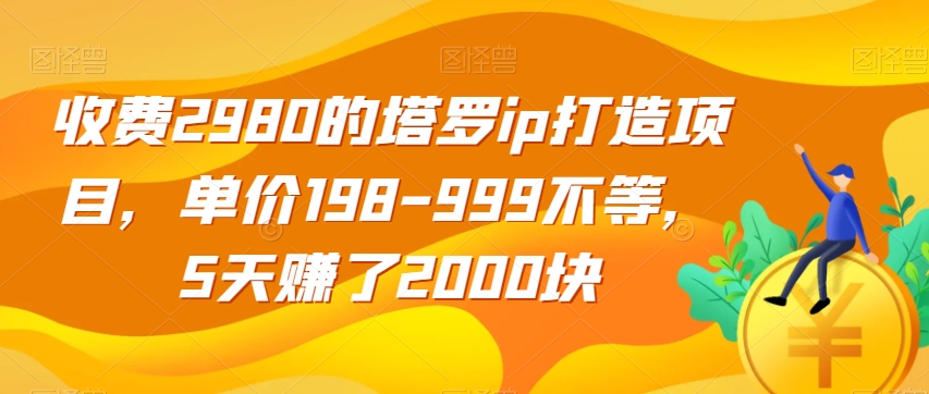 收费2980的塔罗IP打造项目，单价198-999不等，5天赚了2000块【揭秘】_抖汇吧