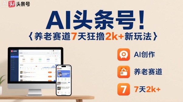 AI头条号，7天狂撸2k+，做养老赛道，新风口新玩法_抖汇吧