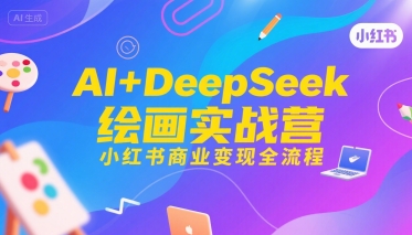 AI+DeepSeek绘画实战营，小红书商业变现全流程_抖汇吧