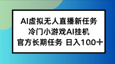 AI虚拟无人直播任务，冷门小游AI挂播，官方长期任务日入1张+_抖汇吧