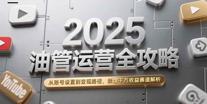 （15232期）2025油管运营全攻略，从账号设置到变现路径，新增千万收益赛道解析_抖汇吧