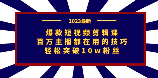 2023爆款短视频剪辑课：百万主播都在用的技巧，轻松突破10w粉丝_抖汇吧