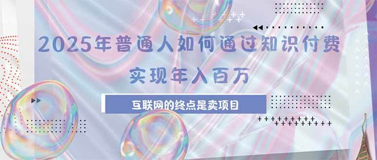 （15585期）2025年普通人如何通过知识付费年薪百万，互联网的尽头是卖加盟卖项目_抖汇吧