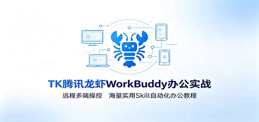 MK腾讯龙虾WorkBuddy办公实战：远程多端操控，海量实用Skill自动化办公教程_抖汇吧